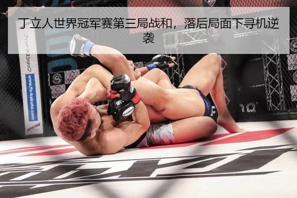 丁立人世界冠军赛第三局战和，落后局面下寻机逆袭